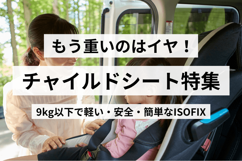 もう重いのはイヤ！9kg以下で軽い・安全・簡単なISOFIXチャイルドシート特集【1歳から使えるR129対応】